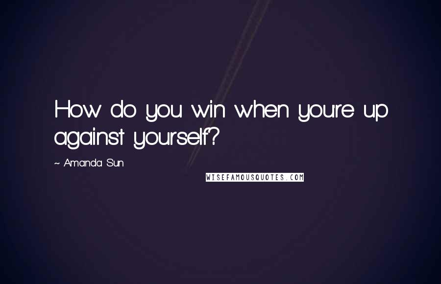 Amanda Sun Quotes: How do you win when you're up against yourself?