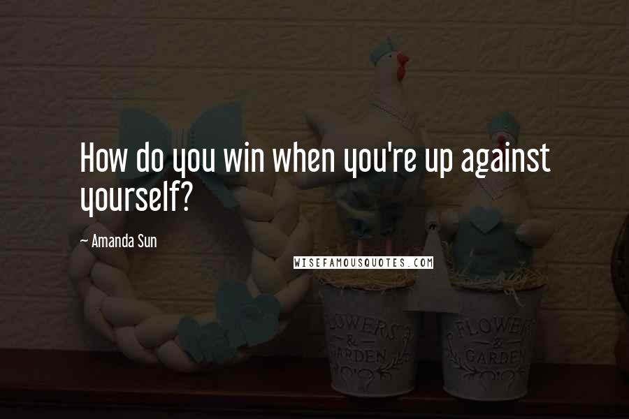 Amanda Sun Quotes: How do you win when you're up against yourself?