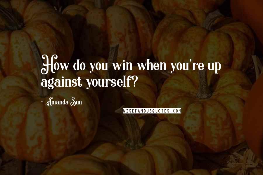 Amanda Sun Quotes: How do you win when you're up against yourself?