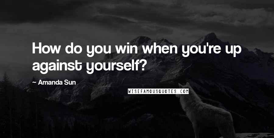 Amanda Sun Quotes: How do you win when you're up against yourself?