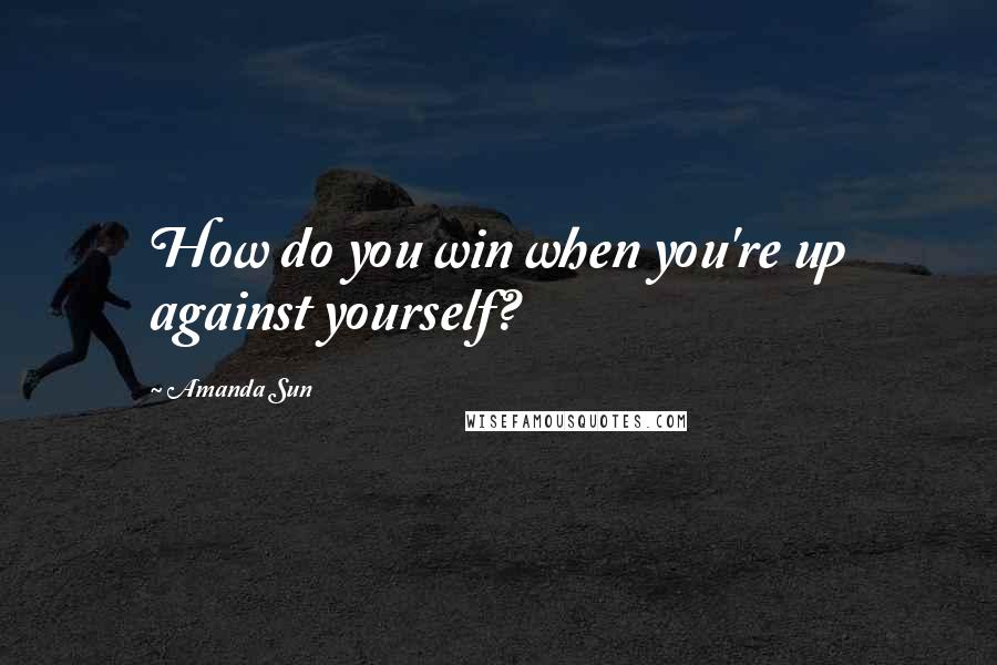 Amanda Sun Quotes: How do you win when you're up against yourself?