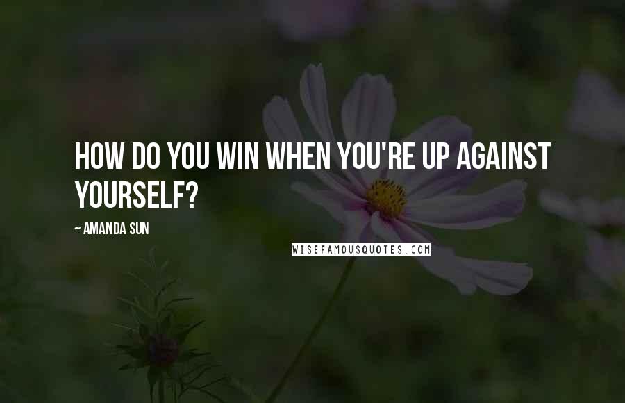 Amanda Sun Quotes: How do you win when you're up against yourself?