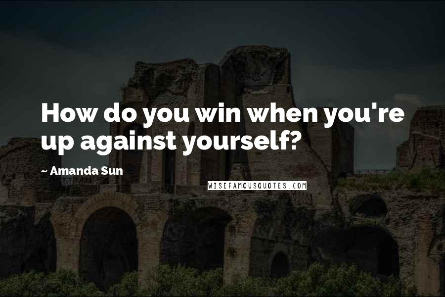 Amanda Sun Quotes: How do you win when you're up against yourself?