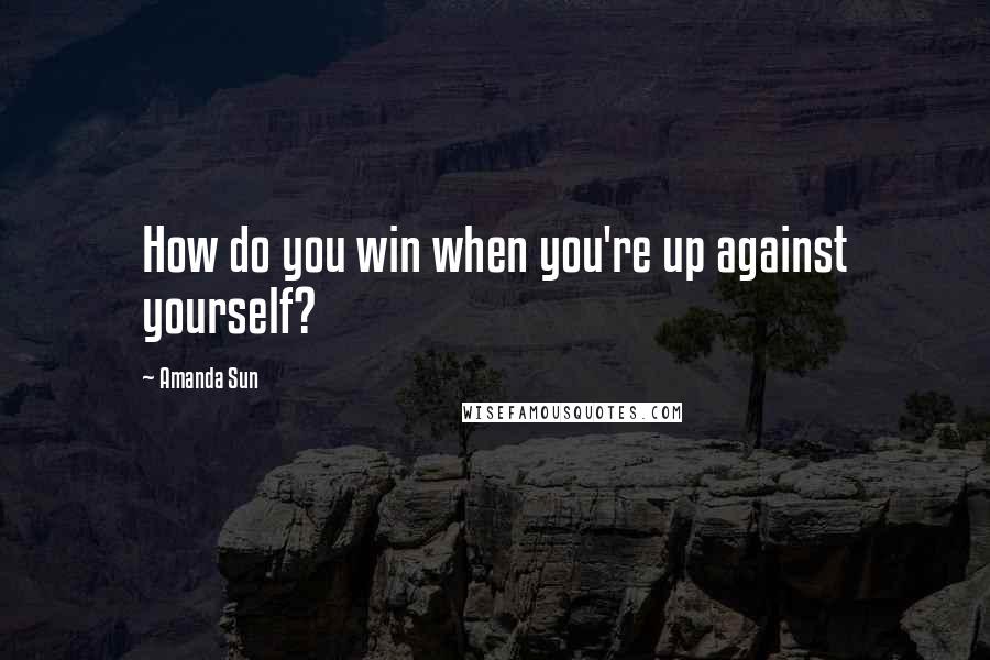 Amanda Sun Quotes: How do you win when you're up against yourself?