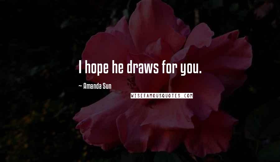 Amanda Sun Quotes: I hope he draws for you.