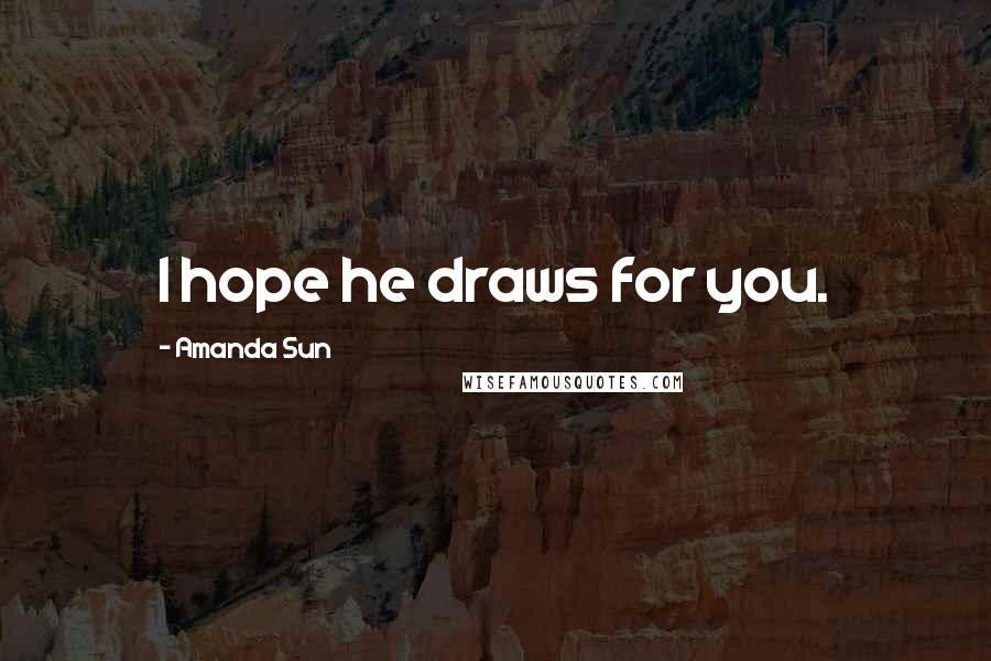 Amanda Sun Quotes: I hope he draws for you.