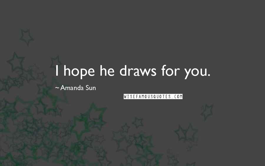 Amanda Sun Quotes: I hope he draws for you.