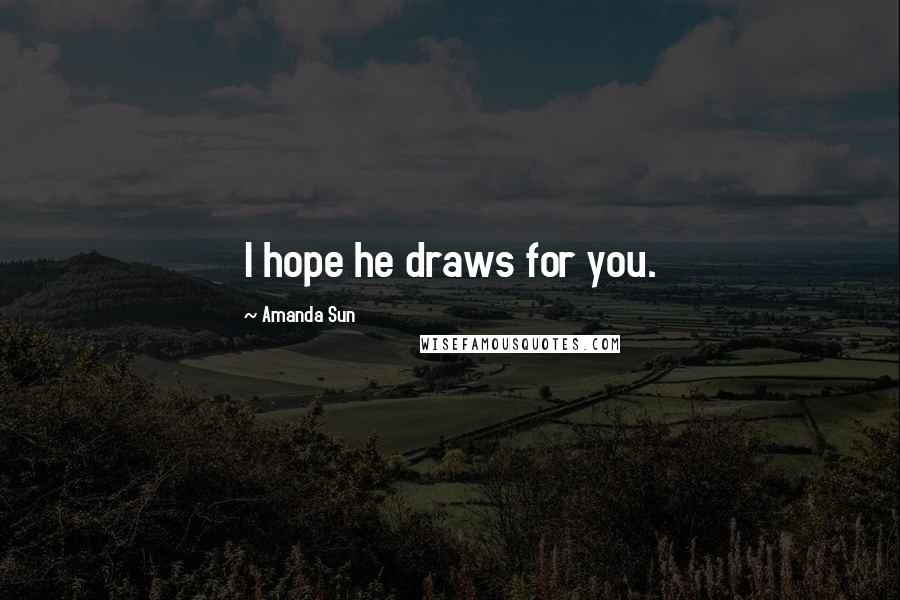 Amanda Sun Quotes: I hope he draws for you.