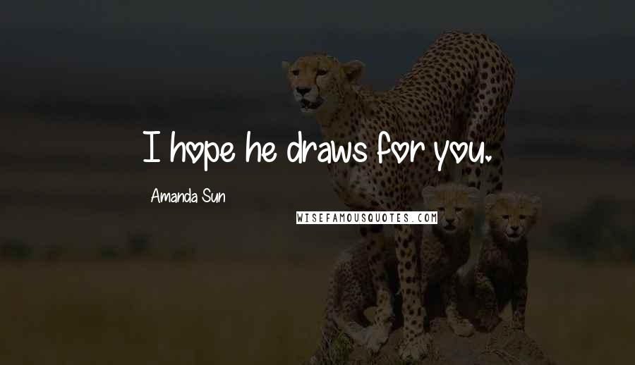 Amanda Sun Quotes: I hope he draws for you.