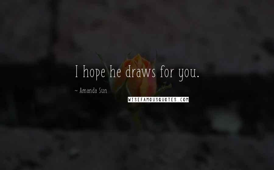 Amanda Sun Quotes: I hope he draws for you.