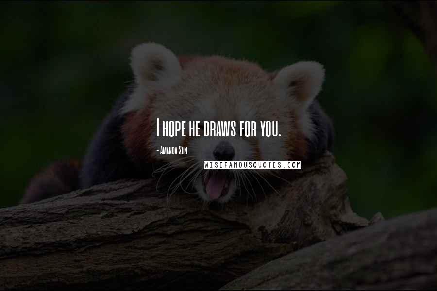 Amanda Sun Quotes: I hope he draws for you.