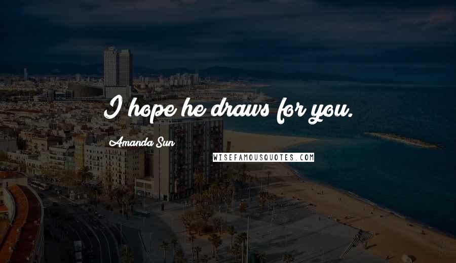Amanda Sun Quotes: I hope he draws for you.