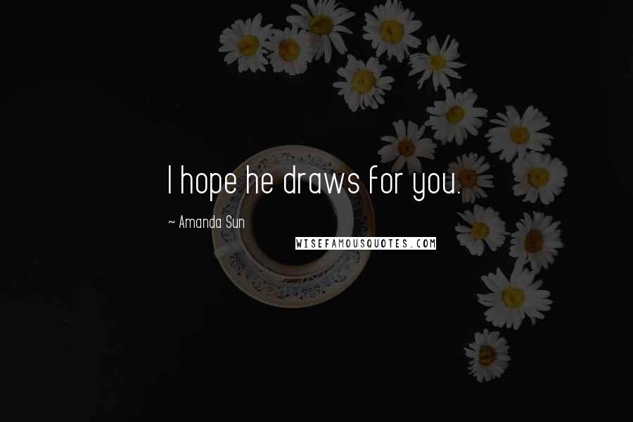 Amanda Sun Quotes: I hope he draws for you.