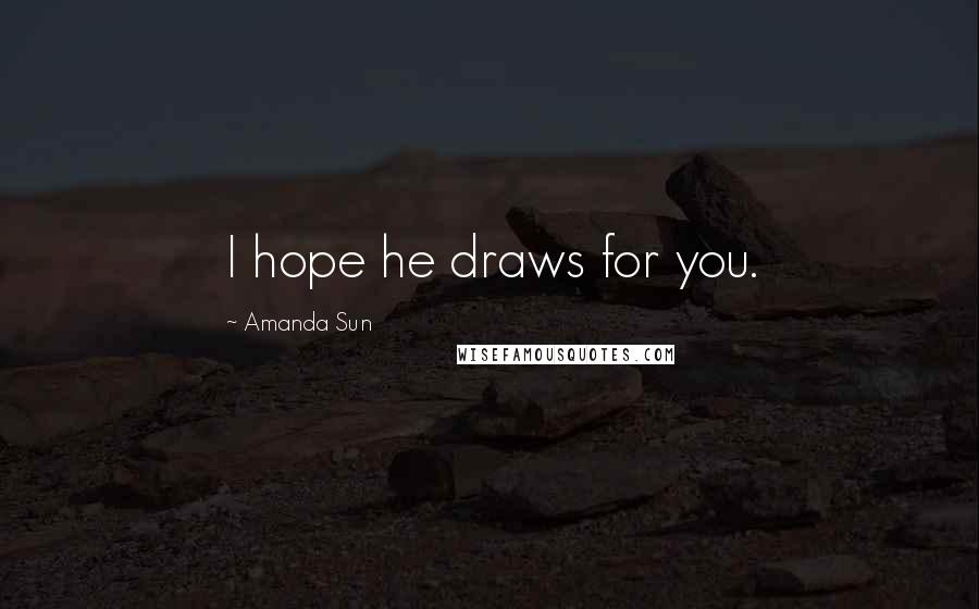 Amanda Sun Quotes: I hope he draws for you.