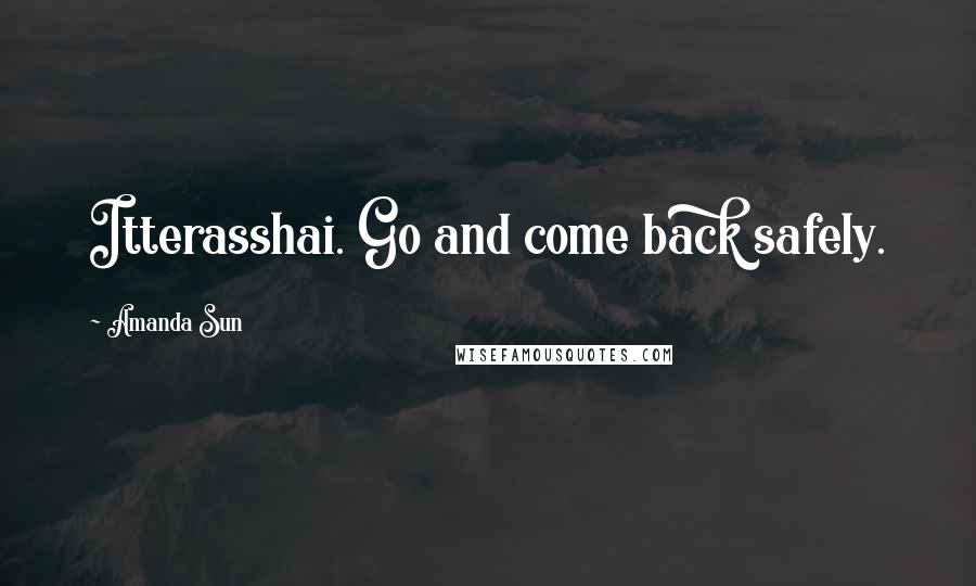 Amanda Sun Quotes: Itterasshai. Go and come back safely.