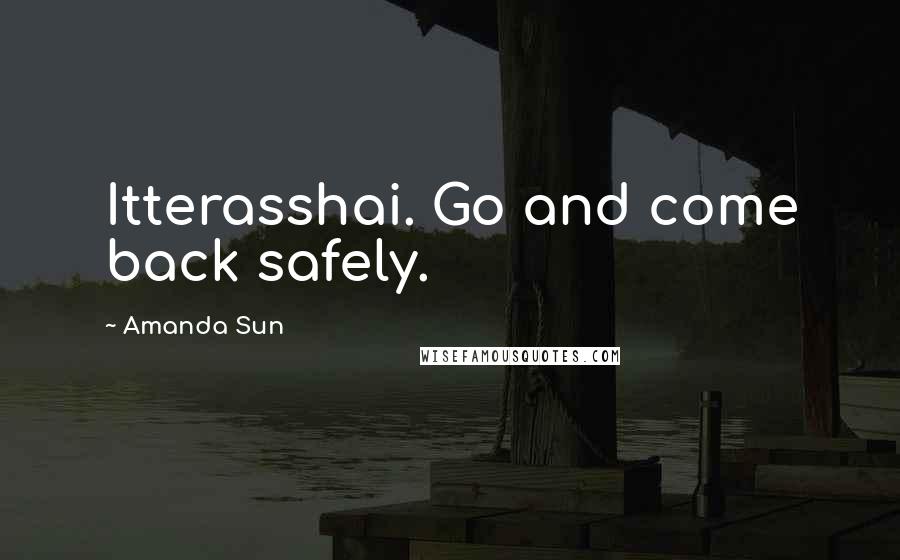 Amanda Sun Quotes: Itterasshai. Go and come back safely.