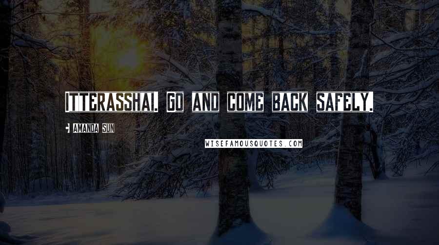 Amanda Sun Quotes: Itterasshai. Go and come back safely.