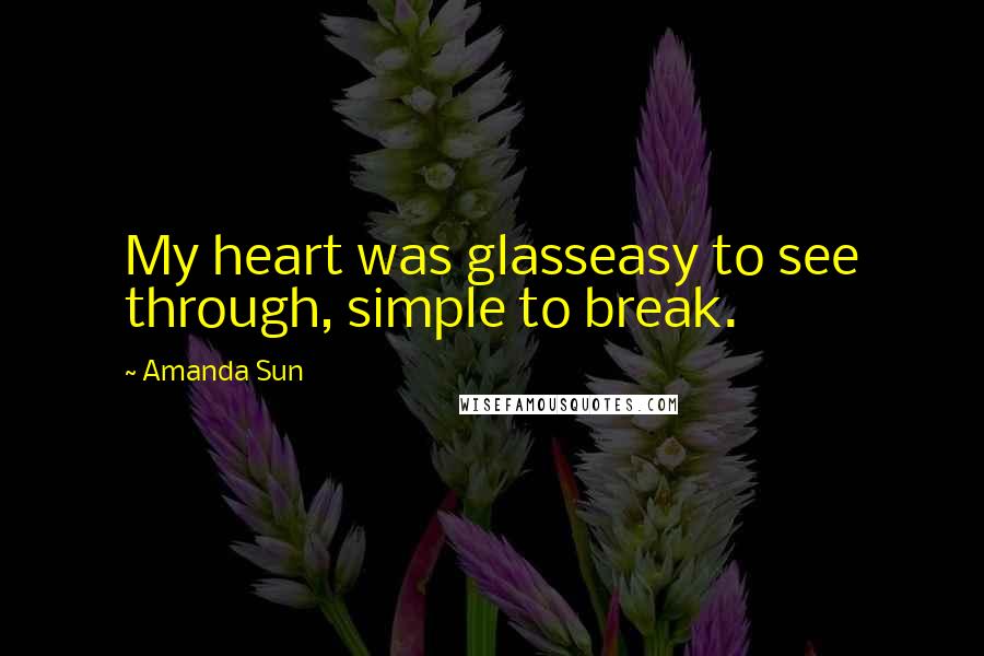 Amanda Sun Quotes: My heart was glasseasy to see through, simple to break.