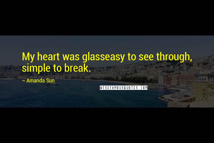 Amanda Sun Quotes: My heart was glasseasy to see through, simple to break.