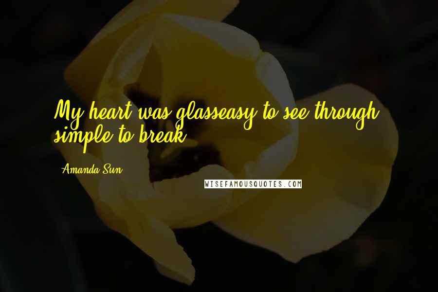 Amanda Sun Quotes: My heart was glasseasy to see through, simple to break.