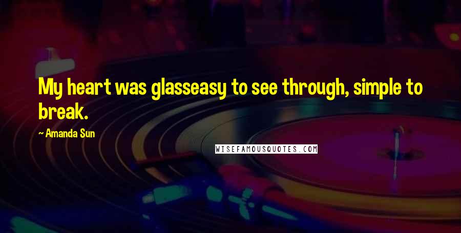 Amanda Sun Quotes: My heart was glasseasy to see through, simple to break.