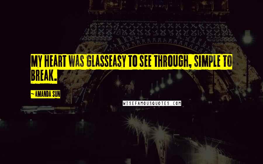 Amanda Sun Quotes: My heart was glasseasy to see through, simple to break.