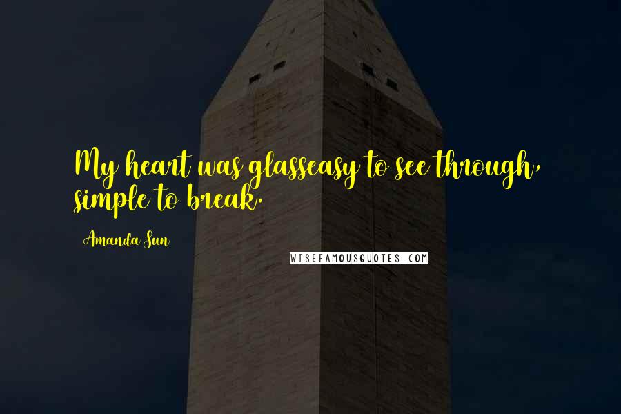 Amanda Sun Quotes: My heart was glasseasy to see through, simple to break.