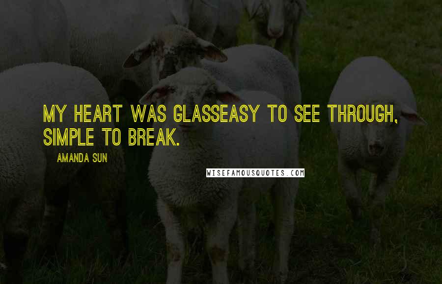 Amanda Sun Quotes: My heart was glasseasy to see through, simple to break.