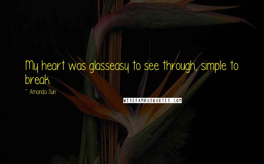 Amanda Sun Quotes: My heart was glasseasy to see through, simple to break.