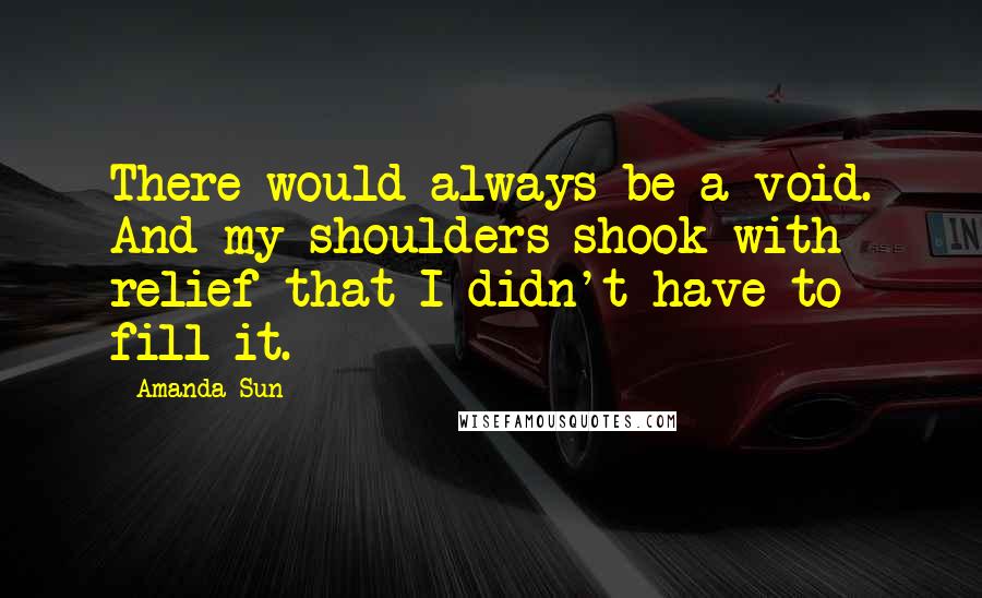 Amanda Sun Quotes: There would always be a void. And my shoulders shook with relief that I didn't have to fill it.