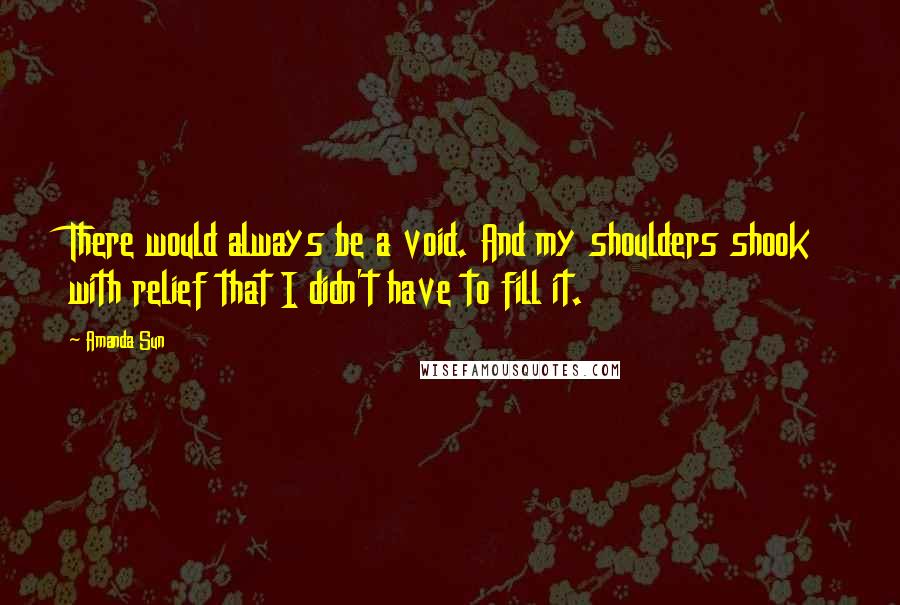 Amanda Sun Quotes: There would always be a void. And my shoulders shook with relief that I didn't have to fill it.