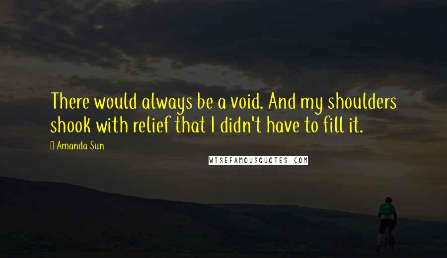 Amanda Sun Quotes: There would always be a void. And my shoulders shook with relief that I didn't have to fill it.