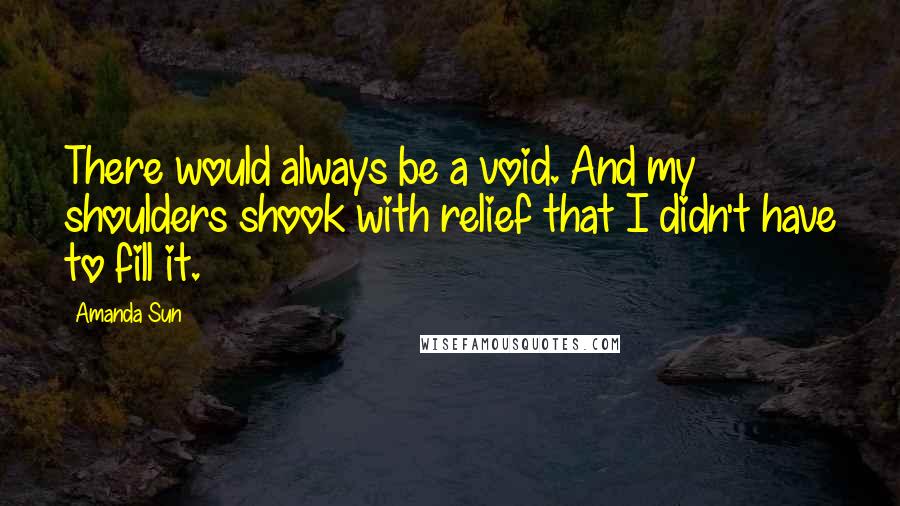 Amanda Sun Quotes: There would always be a void. And my shoulders shook with relief that I didn't have to fill it.