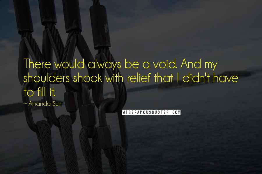 Amanda Sun Quotes: There would always be a void. And my shoulders shook with relief that I didn't have to fill it.