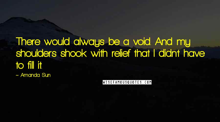 Amanda Sun Quotes: There would always be a void. And my shoulders shook with relief that I didn't have to fill it.