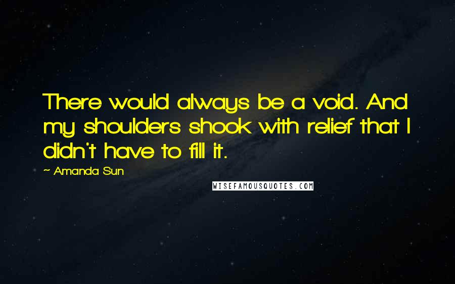 Amanda Sun Quotes: There would always be a void. And my shoulders shook with relief that I didn't have to fill it.