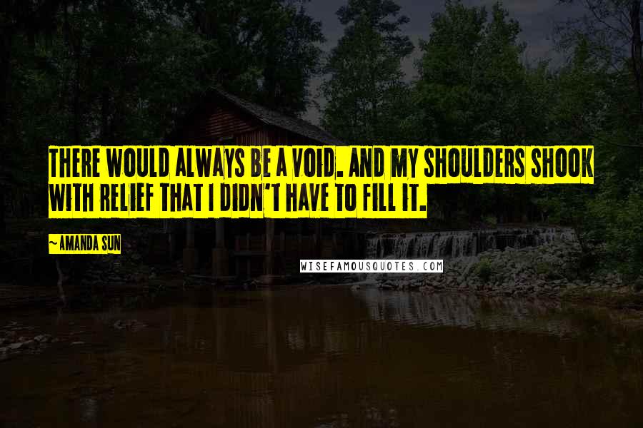 Amanda Sun Quotes: There would always be a void. And my shoulders shook with relief that I didn't have to fill it.