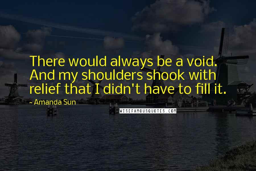 Amanda Sun Quotes: There would always be a void. And my shoulders shook with relief that I didn't have to fill it.