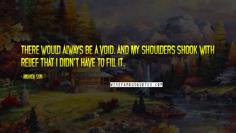 Amanda Sun Quotes: There would always be a void. And my shoulders shook with relief that I didn't have to fill it.