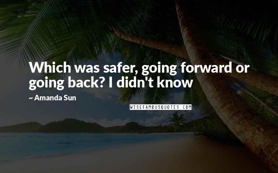 Amanda Sun Quotes: Which was safer, going forward or going back? I didn't know