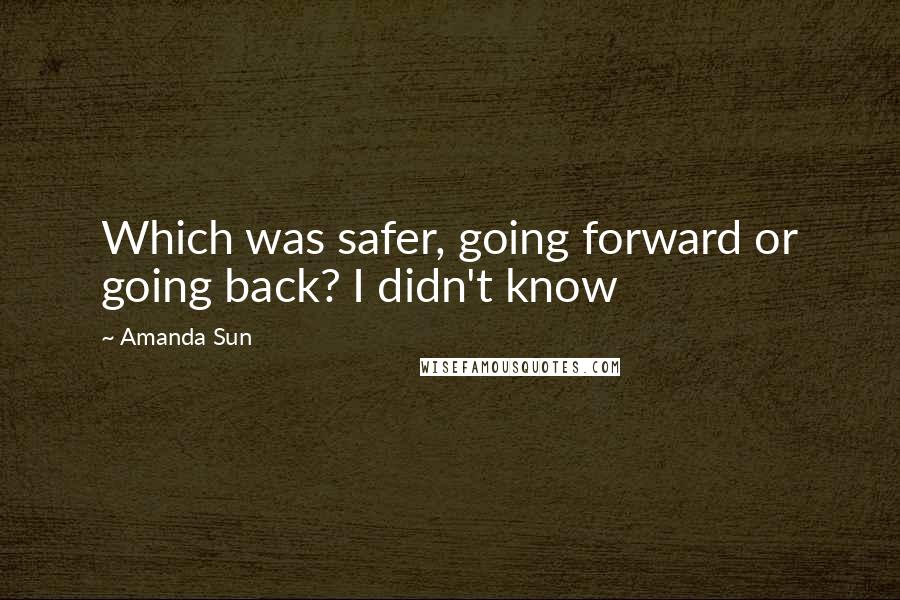 Amanda Sun Quotes: Which was safer, going forward or going back? I didn't know