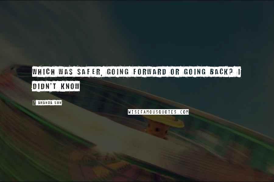 Amanda Sun Quotes: Which was safer, going forward or going back? I didn't know