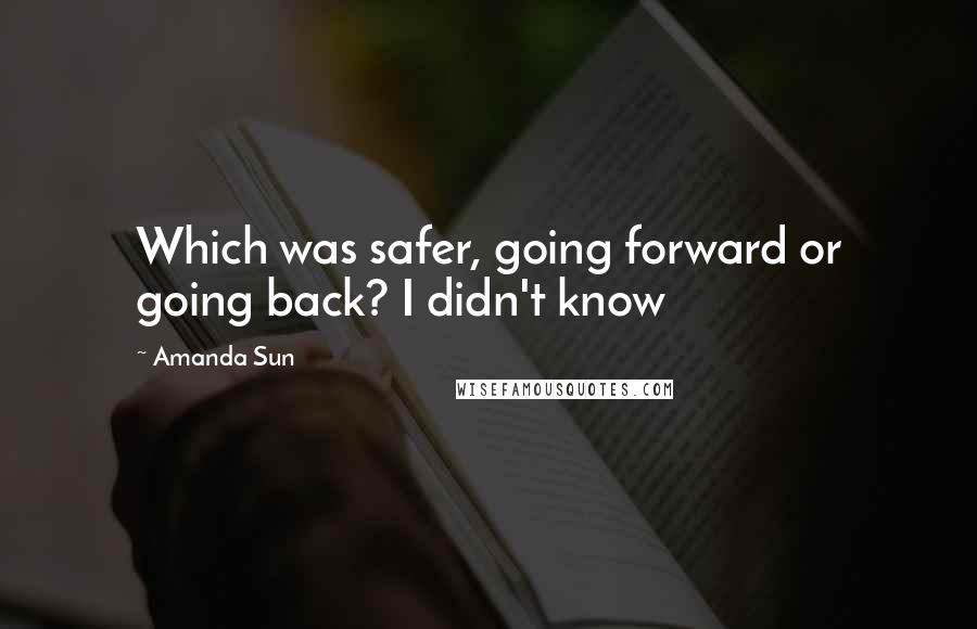 Amanda Sun Quotes: Which was safer, going forward or going back? I didn't know