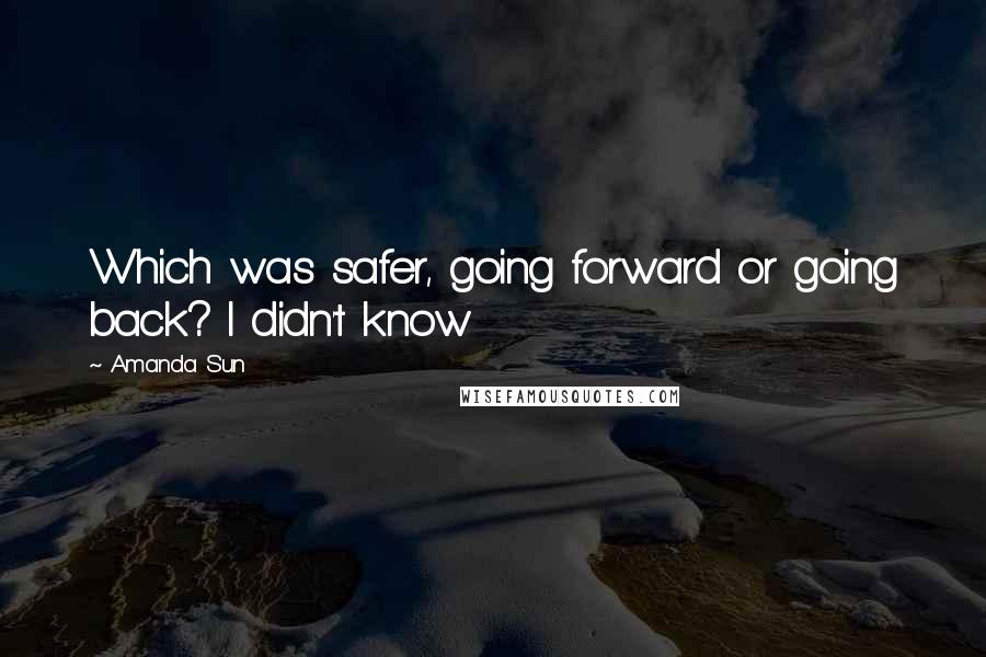 Amanda Sun Quotes: Which was safer, going forward or going back? I didn't know