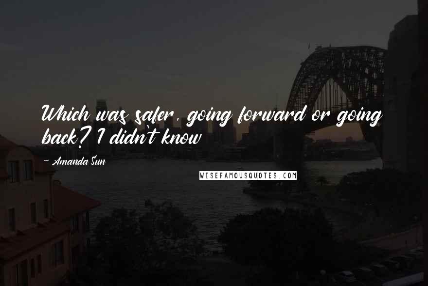 Amanda Sun Quotes: Which was safer, going forward or going back? I didn't know