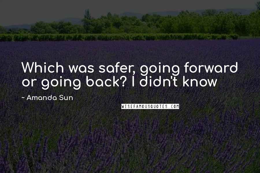 Amanda Sun Quotes: Which was safer, going forward or going back? I didn't know