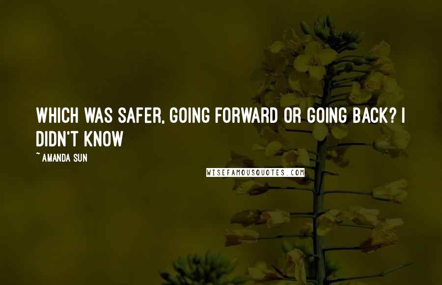 Amanda Sun Quotes: Which was safer, going forward or going back? I didn't know