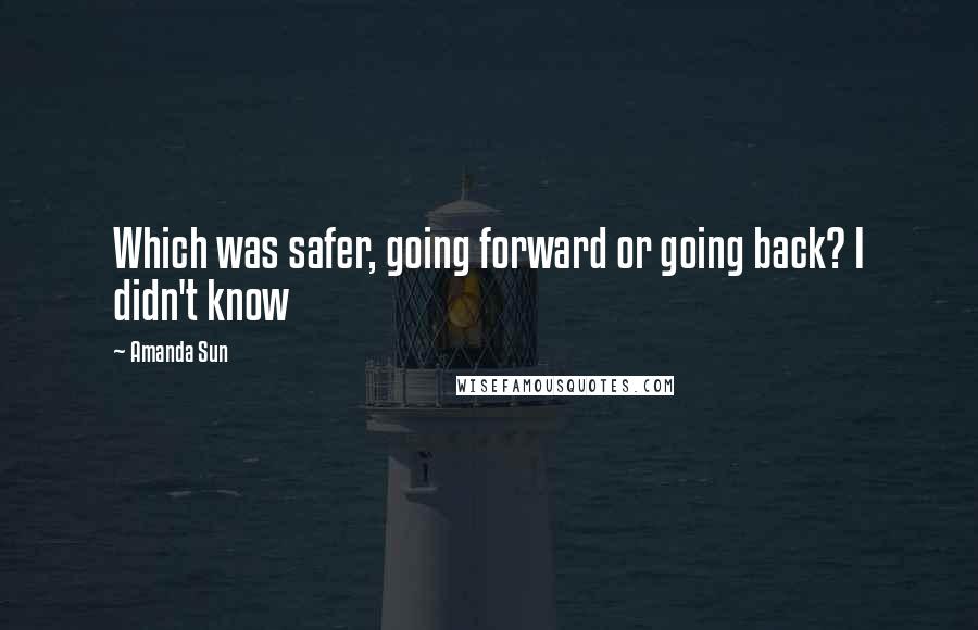 Amanda Sun Quotes: Which was safer, going forward or going back? I didn't know