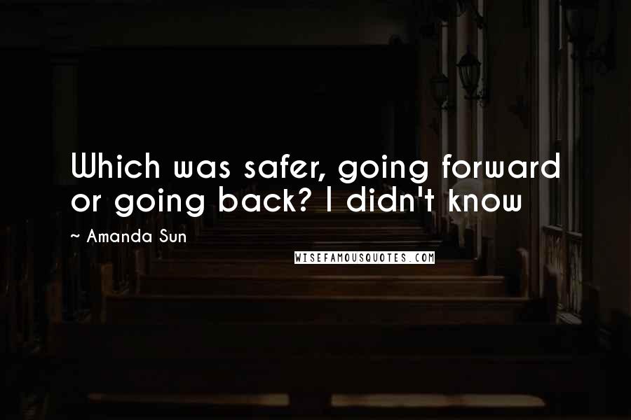 Amanda Sun Quotes: Which was safer, going forward or going back? I didn't know