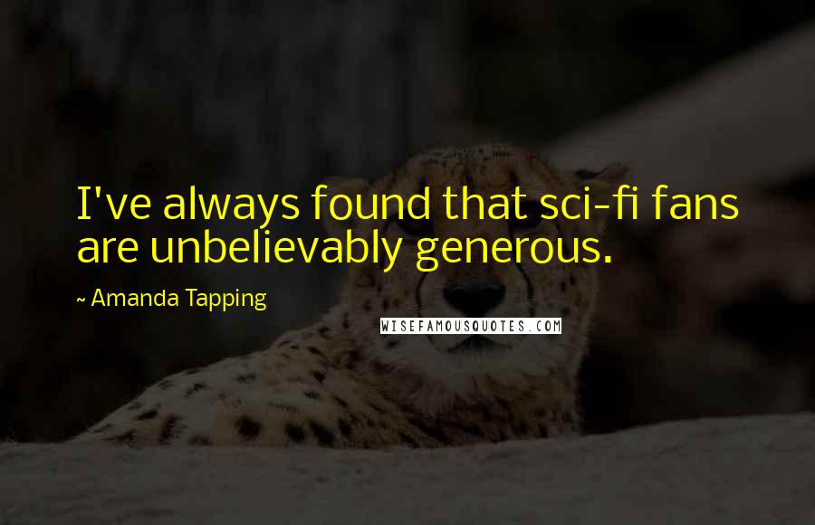 Amanda Tapping Quotes: I've always found that sci-fi fans are unbelievably generous.